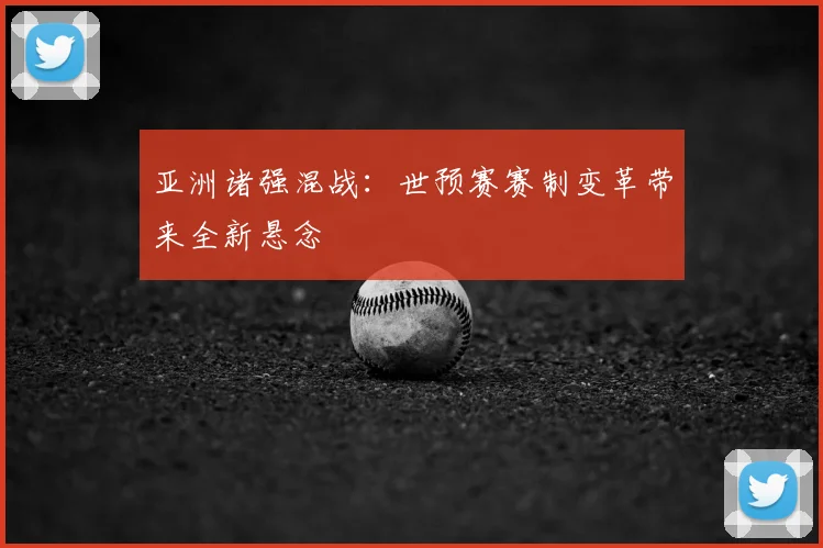 亚洲诸强混战：世预赛赛制变革带来全新悬念