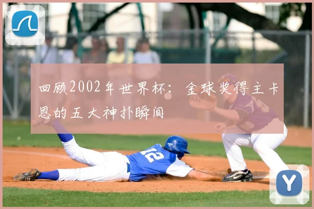 回顾2002年世界杯:金球奖得主卡恩的五大神扑瞬间