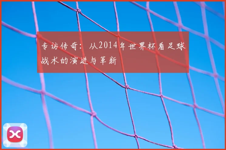 专访传奇:从2014年世界杯看足球战术的演进与革新