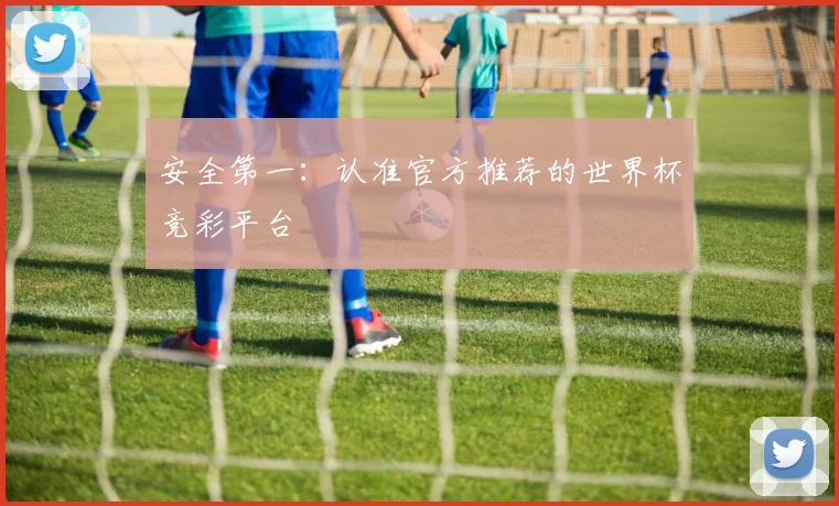 安全第一：认准官方推荐的世界杯竞彩平台