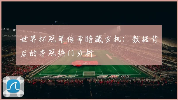 世界杯冠军倍率暗藏玄机:数据背后的夺冠热门分析