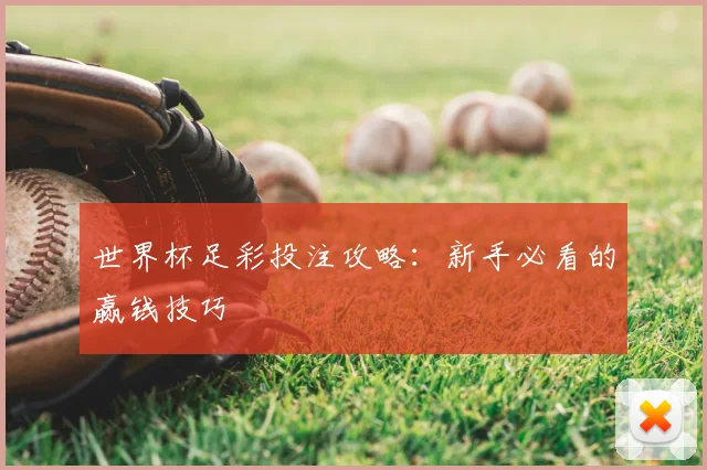 世界杯足彩投注攻略：新手必看的赢钱技巧