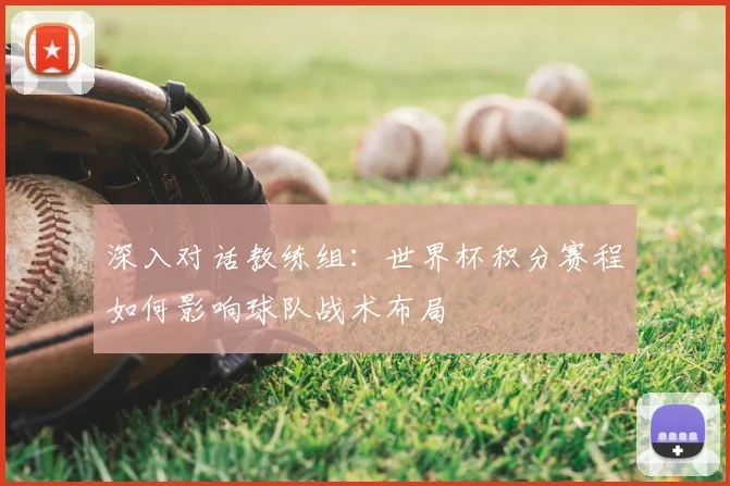 深入对话教练组：世界杯积分赛程如何影响球队战术布局