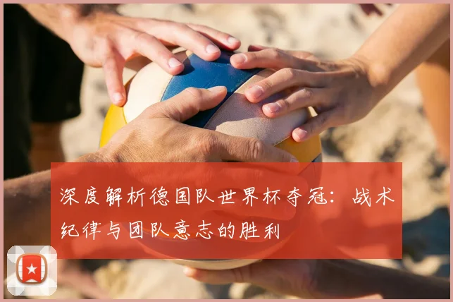 深度解析德国队世界杯夺冠：战术纪律与团队意志的胜利