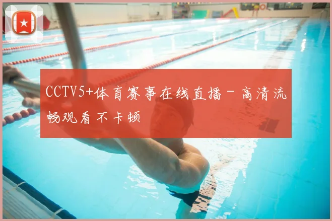 CCTV5+体育赛事在线直播 - 高清流畅观看不卡顿