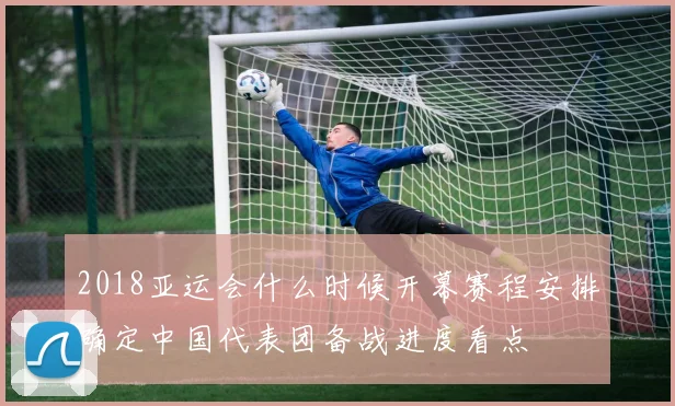 2018亚运会什么时候开幕赛程安排确定中国代表团备战进度看点