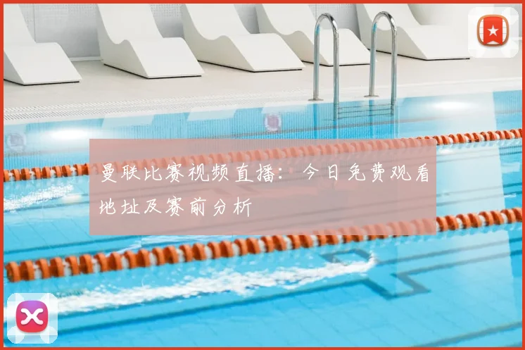 曼联比赛视频直播：今日免费观看地址及赛前分析
