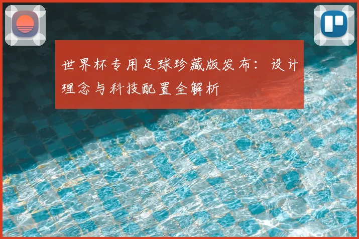 世界杯专用足球珍藏版发布：设计理念与科技配置全解析