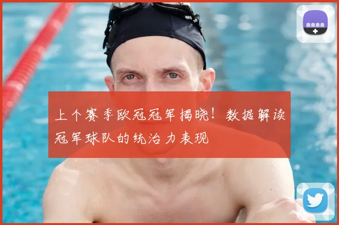 上个赛季欧冠冠军揭晓！数据解读冠军球队的统治力表现