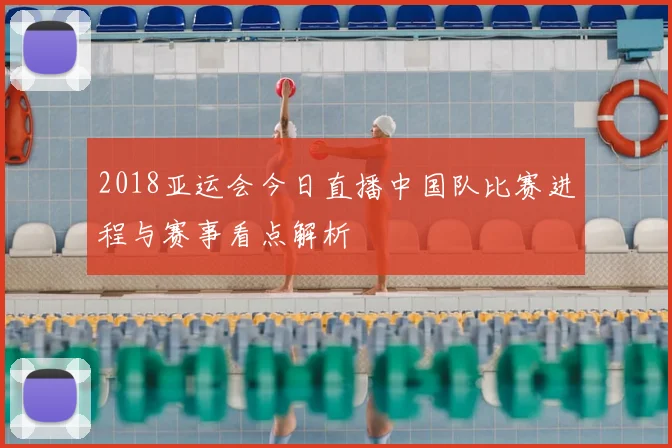 2018亚运会今日直播中国队比赛进程与赛事看点解析