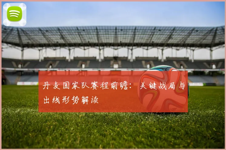 丹麦国家队赛程前瞻：关键战局与出线形势解读