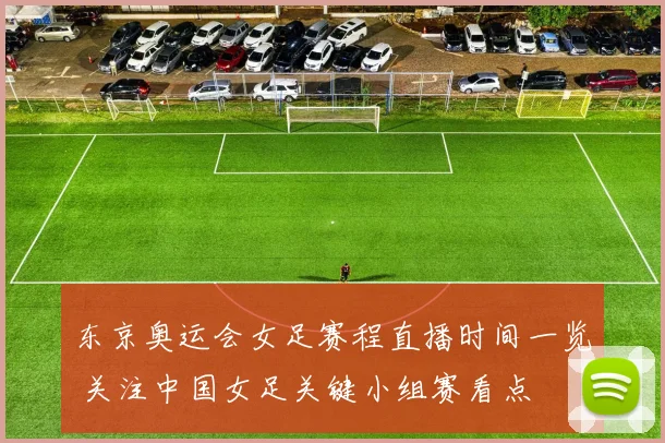 东京奥运会女足赛程直播时间一览 关注中国女足关键小组赛看点