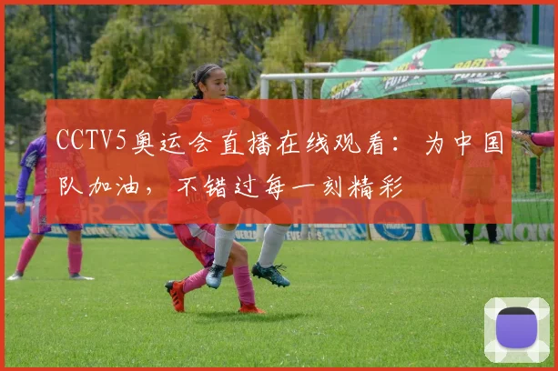 CCTV5奥运会直播在线观看：为中国队加油，不错过每一刻精彩
