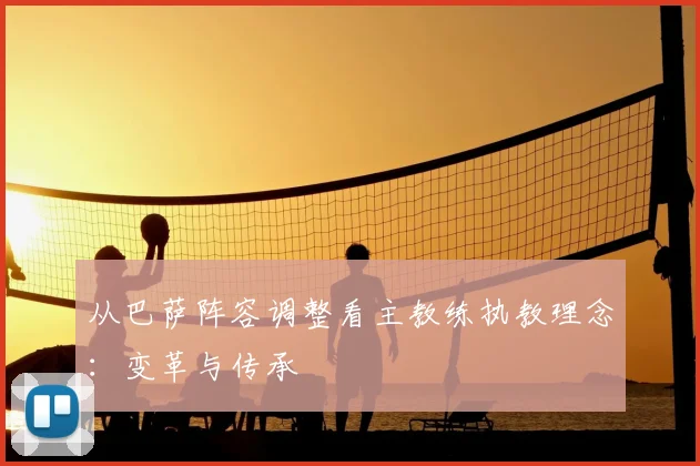 从巴萨阵容调整看主教练执教理念：变革与传承