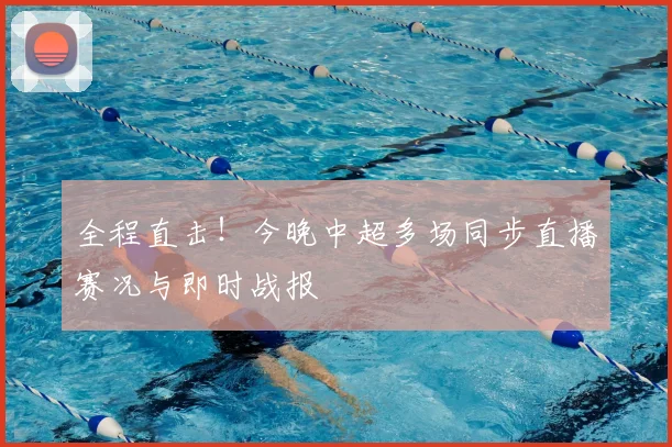 全程直击！今晚中超多场同步直播赛况与即时战报