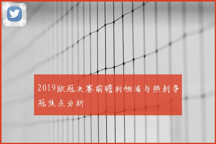 2019欧冠决赛前瞻利物浦与热刺争冠焦点分析
