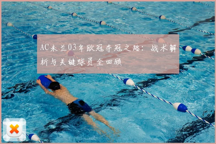 AC米兰03年欧冠夺冠之路：战术解析与关键球员全回顾