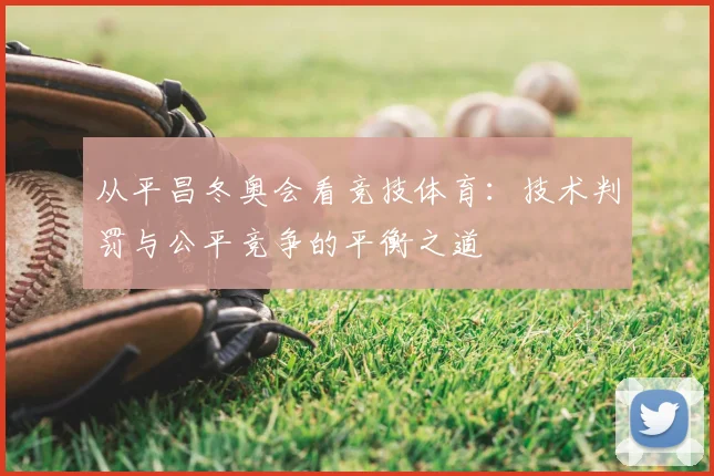 从平昌冬奥会看竞技体育：技术判罚与公平竞争的平衡之道