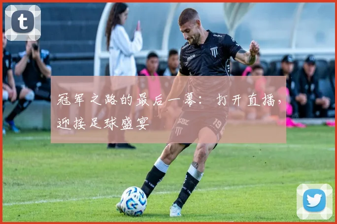 冠军之路的最后一幕：打开直播，迎接足球盛宴